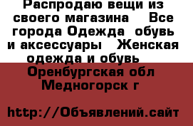 Распродаю вещи из своего магазина  - Все города Одежда, обувь и аксессуары » Женская одежда и обувь   . Оренбургская обл.,Медногорск г.